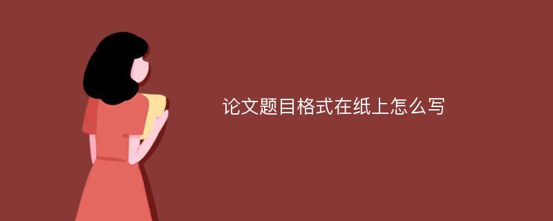 论文题目格式在纸上怎么写