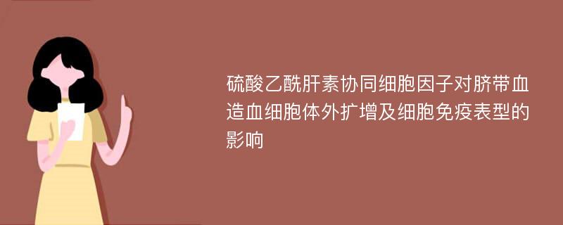 硫酸乙酰肝素协同细胞因子对脐带血造血细胞体外扩增及细胞免疫表型的影响