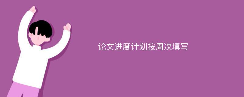 论文进度计划按周次填写