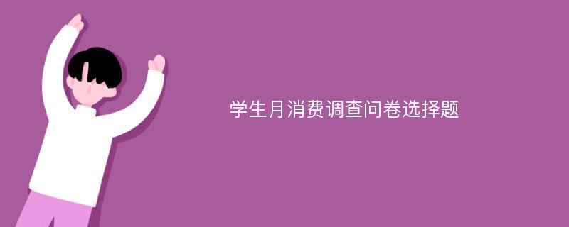 学生月消费调查问卷选择题