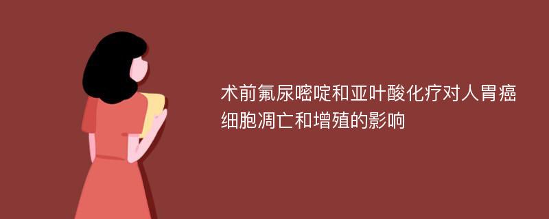 术前氟尿嘧啶和亚叶酸化疗对人胃癌细胞凋亡和增殖的影响