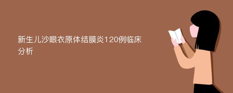 新生儿沙眼衣原体结膜炎120例临床分析