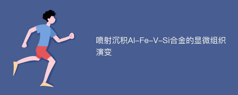 喷射沉积Al-Fe-V-Si合金的显微组织演变