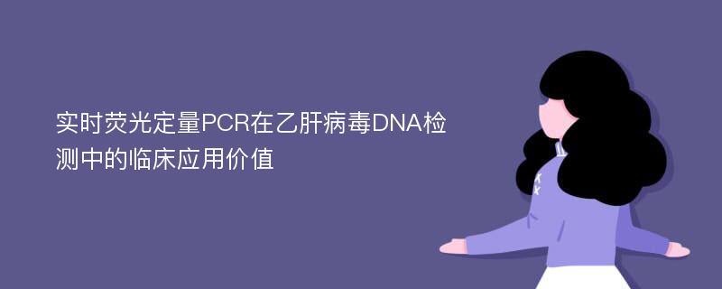 实时荧光定量PCR在乙肝病毒DNA检测中的临床应用价值