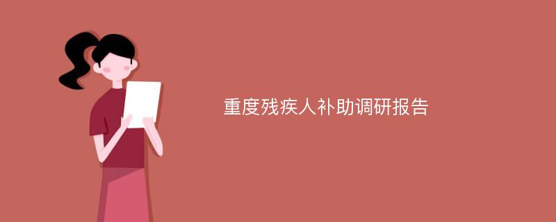 重度残疾人补助调研报告