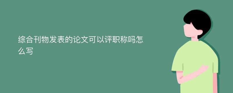 综合刊物发表的论文可以评职称吗怎么写