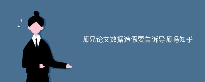 师兄论文数据造假要告诉导师吗知乎