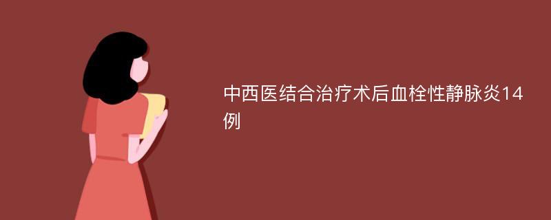 中西医结合治疗术后血栓性静脉炎14例