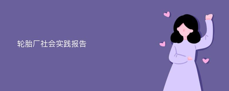 轮胎厂社会实践报告