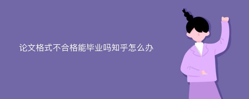 论文格式不合格能毕业吗知乎怎么办