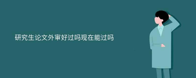 研究生论文外审好过吗现在能过吗