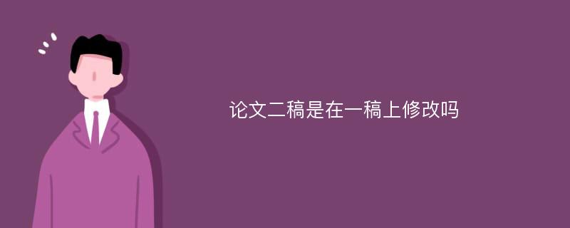 论文二稿是在一稿上修改吗