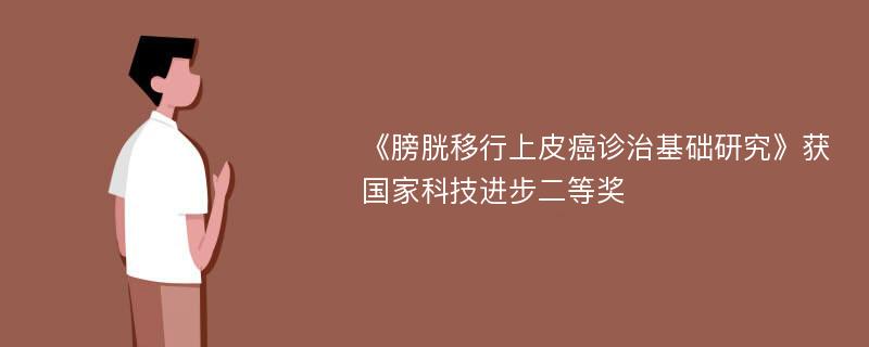 《膀胱移行上皮癌诊治基础研究》获国家科技进步二等奖