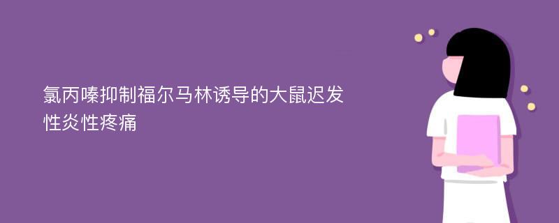 氯丙嗪抑制福尔马林诱导的大鼠迟发性炎性疼痛