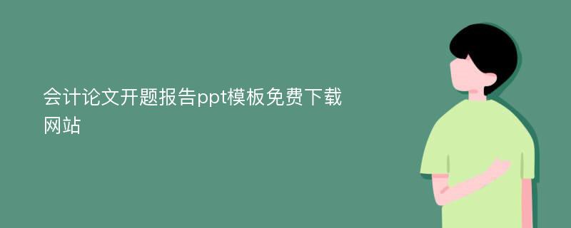 会计论文开题报告ppt模板免费下载网站