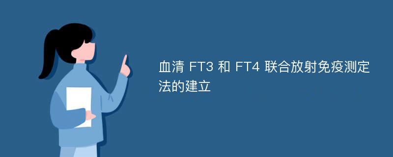 血清 FT3 和 FT4 联合放射免疫测定法的建立