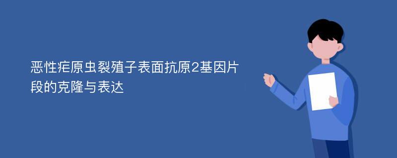 恶性疟原虫裂殖子表面抗原2基因片段的克隆与表达