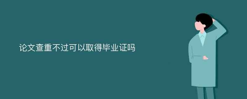 论文查重不过可以取得毕业证吗