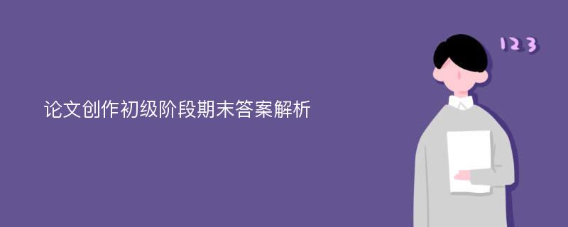 论文创作初级阶段期末答案解析