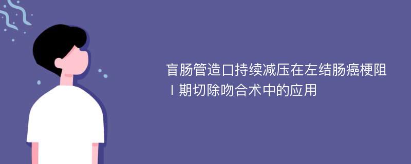 盲肠管造口持续减压在左结肠癌梗阻Ⅰ期切除吻合术中的应用