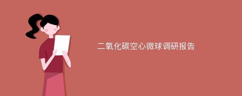 二氧化碳空心微球调研报告