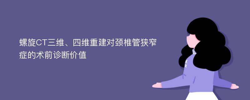 螺旋CT三维、四维重建对颈椎管狭窄症的术前诊断价值