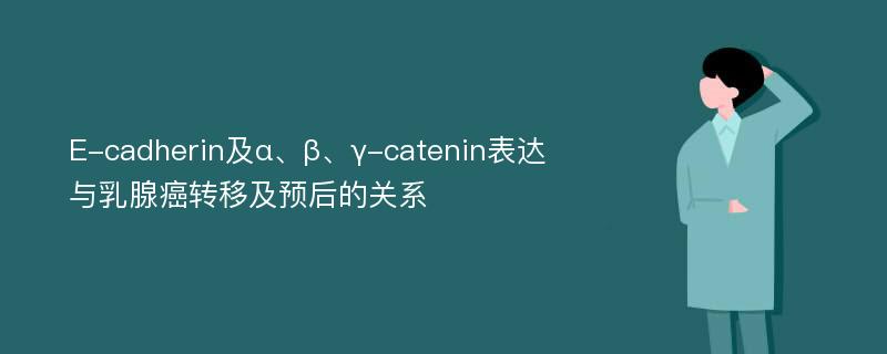 E-cadherin及α、β、γ-catenin表达与乳腺癌转移及预后的关系