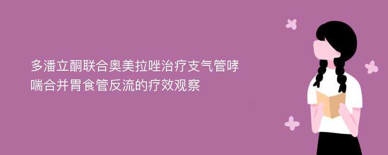 多潘立酮联合奥美拉唑治疗支气管哮喘合并胃食管反流的疗效观察