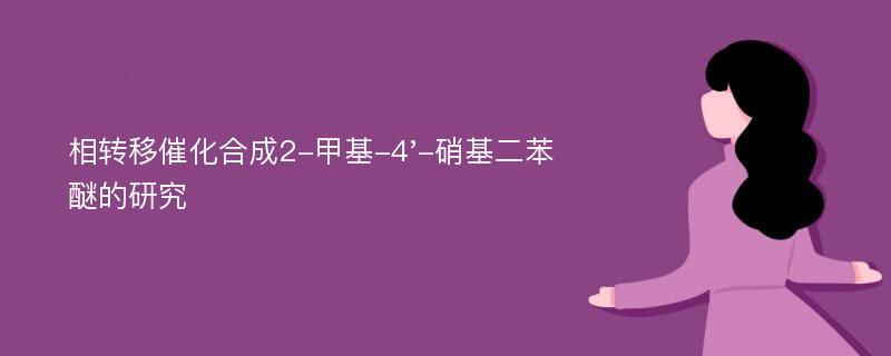 相转移催化合成2-甲基-4'-硝基二苯醚的研究